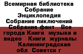 Всемирная библиотека. Собрание. Энциклопедия. Собрание пиключений. Собрание фант - Все города Книги, музыка и видео » Книги, журналы   . Калининградская обл.,Советск г.